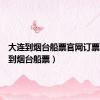 大连到烟台船票官网订票（大连到烟台船票）