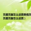 页眉页脚怎么设置奇偶页不同（页眉页脚怎么设置）