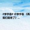 #李宇春# @李宇春 《再不疯狂我们就老了》...