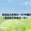 亚运会几年举办一次?中国办了几届（亚运会几年举办一次）