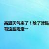 高温天气来了！除了津贴外，还有这些规定→