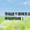 寻仙这个游戏怎么样（寻仙好玩吗）