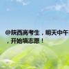 @陕西高考生，明天中午12点起，开始填志愿！
