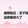 暑期临近，亲子游、高温避暑游火了