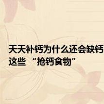 天天补钙为什么还会缺钙?留意这些 “抢钙食物”