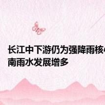 长江中下游仍为强降雨核心区 华南雨水发展增多