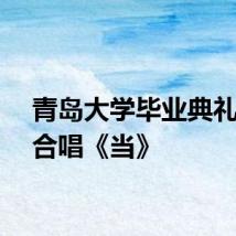 青岛大学毕业典礼全场合唱《当》