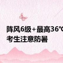 阵风6级+最高36℃!请考生注意防暑