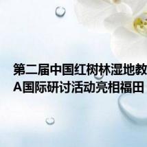 第二届中国红树林湿地教育CEPA国际研讨活动亮相福田