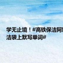 学无止境!#高铁保洁阿姨在清洁袋上默写单词#