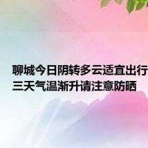 聊城今日阴转多云适宜出行,未来三天气温渐升请注意防晒