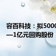 容百科技:拟5000万元—1亿元回购股份