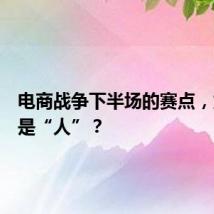 电商战争下半场的赛点,为什么是“人”?