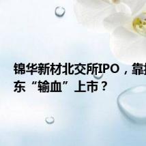 锦华新材北交所IPO,靠控股股东“输血”上市?