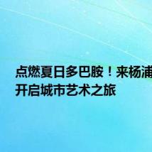 点燃夏日多巴胺!来杨浦滨江,开启城市艺术之旅