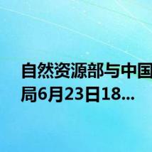 自然资源部与中国气象局6月23日18...