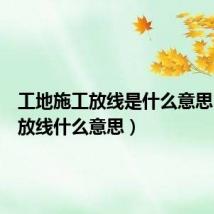 工地施工放线是什么意思（工地放线什么意思）