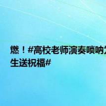 燃!#高校老师演奏唢呐为毕业生送祝福#