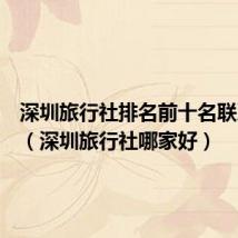 深圳旅行社排名前十名联系电话(深圳旅行社哪家好)