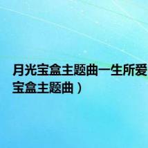 月光宝盒主题曲一生所爱（月光宝盒主题曲）