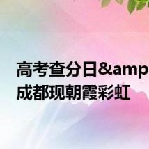 高考查分日 成都现朝霞彩虹