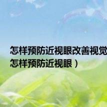 怎样预防近视眼改善视觉环境(怎样预防近视眼)