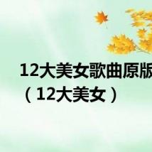 12大美女歌曲原版视频(12大美女)
