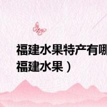 福建水果特产有哪些（福建水果）