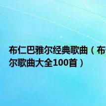 布仁巴雅尔经典歌曲（布仁巴雅尔歌曲大全100首）