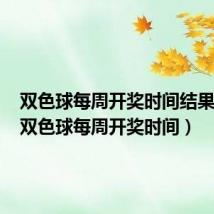 双色球每周开奖时间结果查询（双色球每周开奖时间）