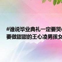 #谁说毕业典礼一定要哭# 今天要做甜甜的王心凌男孩女孩