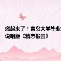 燃起来了!青岛大学毕业生唱响说唱版《精忠报国》