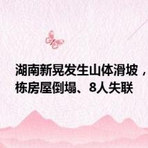 湖南新晃发生山体滑坡,造成4栋房屋倒塌、8人失联