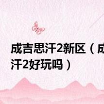 成吉思汗2新区(成吉思汗2好玩吗)