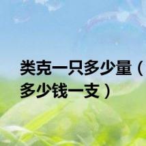 类克一只多少量（类克多少钱一支）