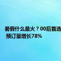 暑假什么最火?00后首选海外游 预订量增长78%