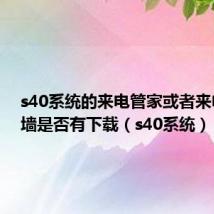 s40系统的来电管家或者来电防火墙是否有下载（s40系统）