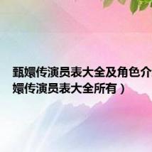 甄嬛传演员表大全及角色介绍(甄嬛传演员表大全所有)