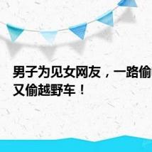 男子为见女网友,一路偷电动车又偷越野车!