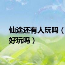 仙途还有人玩吗（仙途好玩吗）