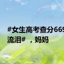 #女生高考查分669激动流泪# ,妈妈