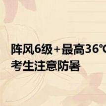 阵风6级+最高36℃!请考生注意防暑