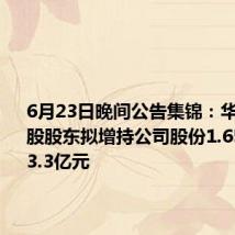 6月23日晚间公告集锦:华侨城A控股股东拟增持公司股份1.65亿元至3.3亿元