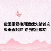 我国重复使用运载火箭首次10公里级垂直起降飞行试验成功