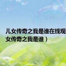 儿女传奇之我是谁在线观看（儿女传奇之我是谁）