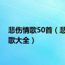 悲伤情歌50首（悲伤情歌大全）