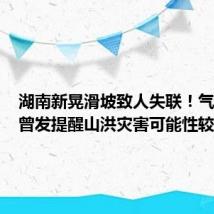 湖南新晃滑坡致人失联!气象部门曾发提醒山洪灾害可能性较大