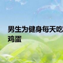 男生为健身每天吃20个鸡蛋