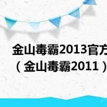 金山毒霸2013官方下载（金山毒霸2011）
