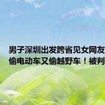 男子深圳出发跨省见女网友,一路偷电动车又偷越野车!被判刑